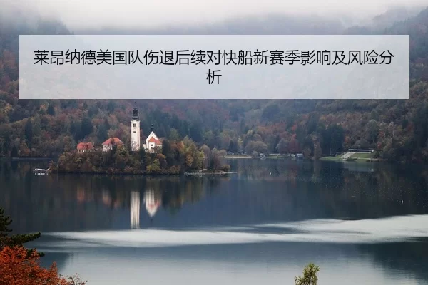 莱昂纳德美国队伤退后续对快船新赛季影响及风险分析