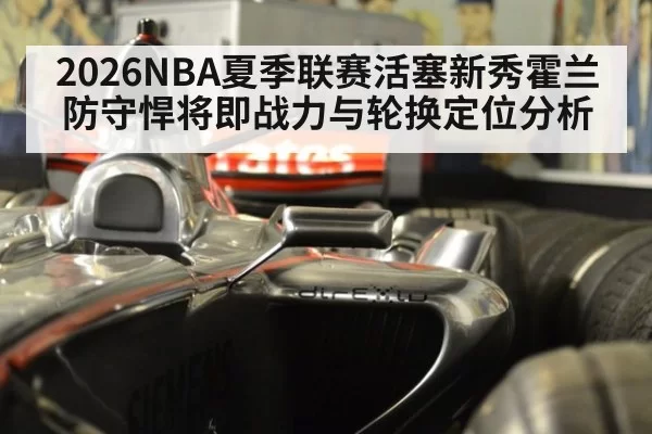 2026NBA夏季联赛活塞新秀霍兰防守悍将即战力与轮换定位分析