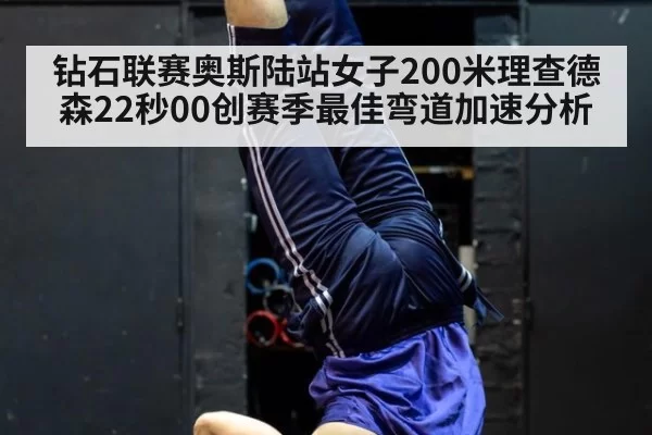 钻石联赛奥斯陆站女子200米理查德森22秒00创赛季最佳弯道加速分析