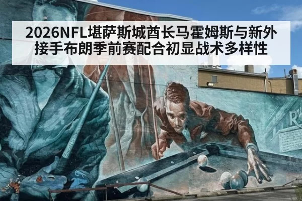 2026NFL堪萨斯城酋长马霍姆斯与新外接手布朗季前赛配合初显战术多样性