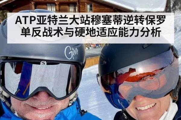 ATP亚特兰大站穆塞蒂逆转保罗单反战术与硬地适应能力分析