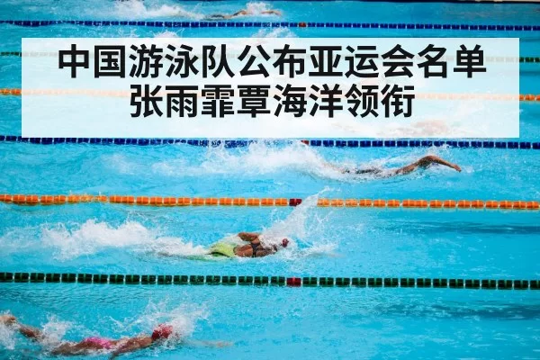 中国游泳队公布亚运会名单 张雨霏覃海洋领衔