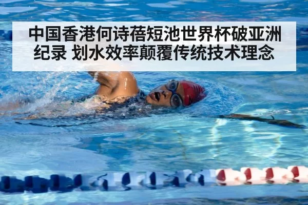 中国香港何诗蓓短池世界杯破亚洲纪录 划水效率颠覆传统技术理念