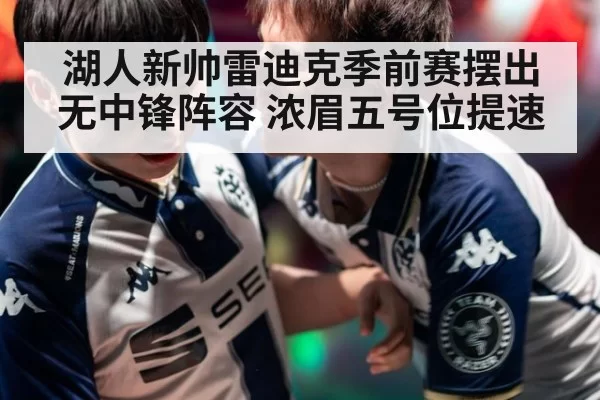湖人新帅雷迪克季前赛摆出无中锋阵容 浓眉五号位提速