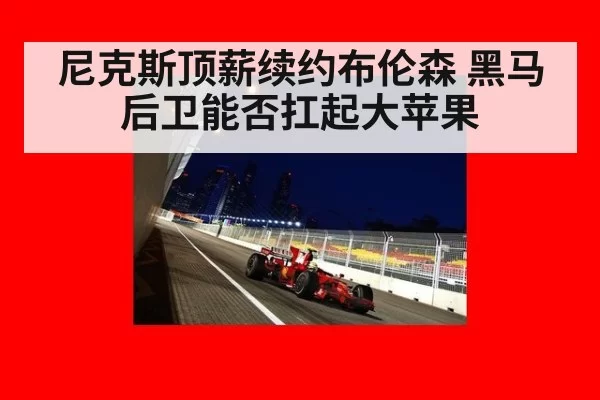 尼克斯顶薪续约布伦森 黑马后卫能否扛起大苹果